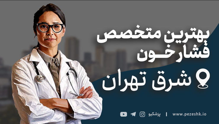 لیست پزشکان متخصص برتر فشار خون در شرق تهران